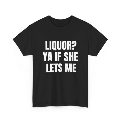 Liquor? Ya If She Lets Me T-Shirt | Funny Text Tee, Party Humor Shirt