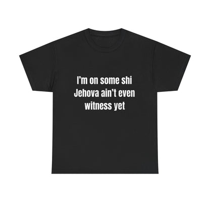 I'm on some shi Jehovah ain't even witness yet T-Shirt | Funny Quote Tee