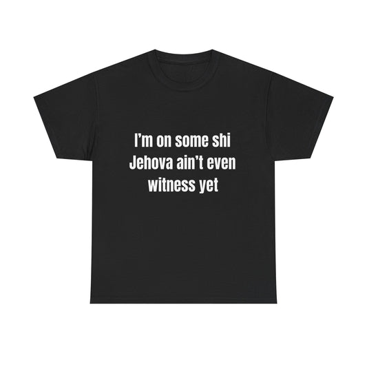 I'm on some shi Jehovah ain't even witness yet T-Shirt | Funny Quote Tee