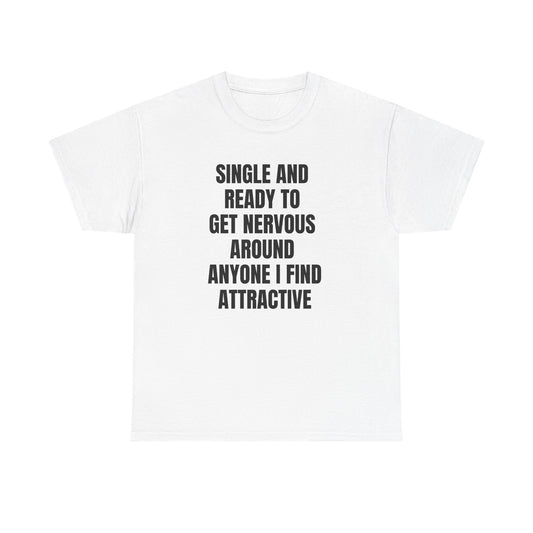 Single and Ready to Get Nervous Around Anyone I Find Attractive Tee