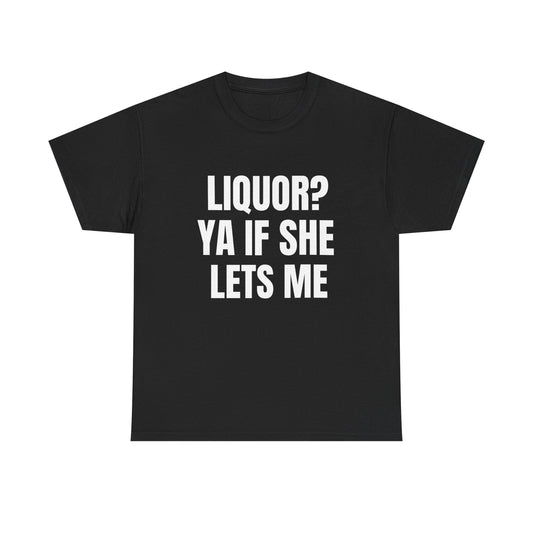 Liquor? Ya If She Lets Me T-Shirt | Funny Text Tee, Party Humor Shirt